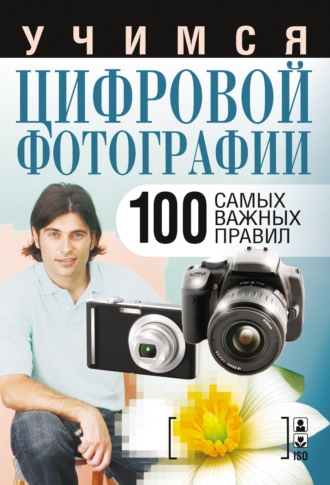 . Учимся цифровой фотографии. 100 самых важных правил