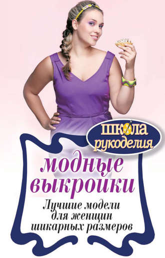 . Модные выкройки. Лучшие модели для женщин шикарных размеров