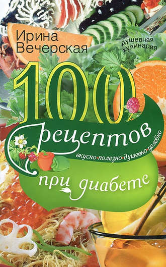 . 100 рецептов при диабете. Вкусно, полезно, душевно, целебно