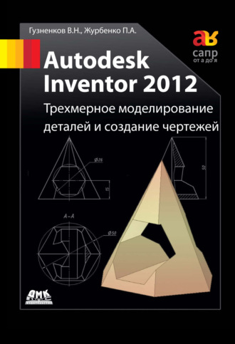 . Autodesk Inventor 2012. Трехмерное моделирование деталей и создание чертежей: учебное пособие
