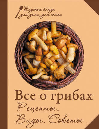 . Все о грибах. Рецепты. Виды. Советы