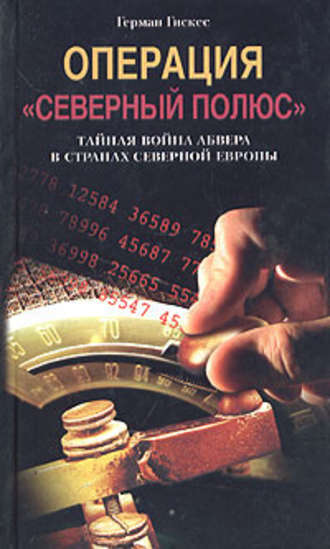 Герман Гискес. Операция «Северный полюс». Тайная война абвера в странах Северной Европы