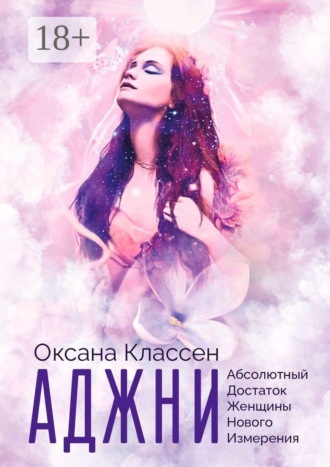 Оксана Классен. АДЖНИ — Абсолютный Достаток Женщины Нового Измерения. Практикум изобилия из 27 ступеней