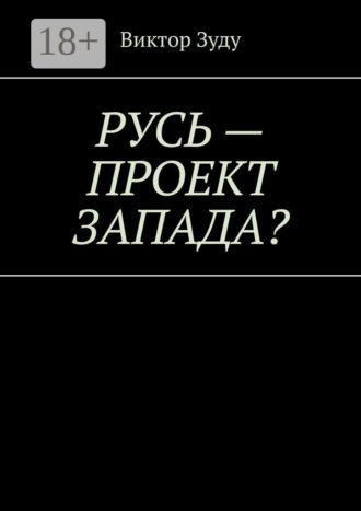 . Русь – проект Запада? Русь великая, Русь ничтожная!