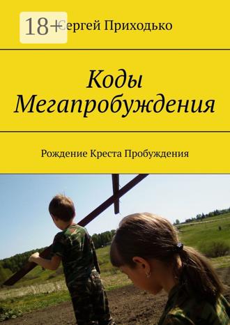 Сергей Приходько. Коды Мегапробуждения. Рождение Креста Пробуждения