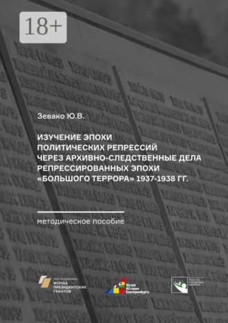 . Изучение эпохи политических репрессий через архивно-следственные дела репрессированных эпохи «Большого террора» 1937–1938 гг. Методическое пособие