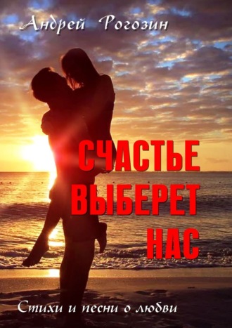. Счастье выберет нас. Стихи и песни о любви