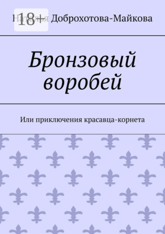 Наталья Александровна Доброхотова-Майкова. Бронзовый воробей. Или приключения красавца-корнета
