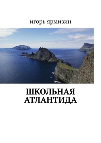 Игорь Ярмизин. Школьная Атлантида