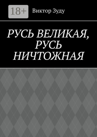 Виктор Зуду. Русь великая, Русь ничтожная. Россия – обрети свое лицо!