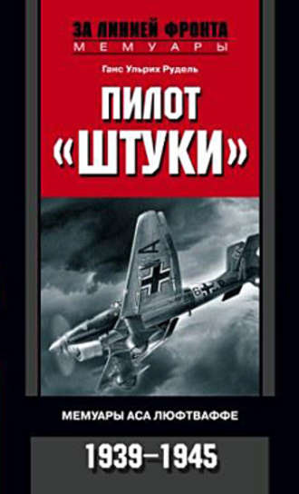 Ганс Ульрих Рудель. Пилот «Штуки». Мемуары аса люфтваффе. 1939-1945