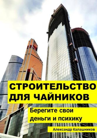 Александр Калашников. Строительство для чайников: Берегите свои деньги и психику