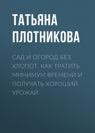. Сад и огород без хлопот. Как тратить минимум времени и получать хороший урожай