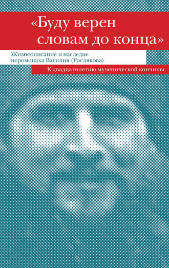 . «Буду верен словам до конца». Жизнеописание и наследие иеромонаха Василия (Рослякова)