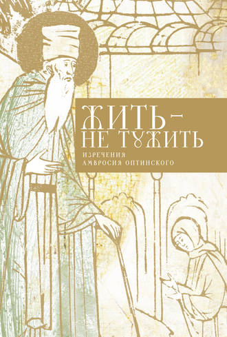 . Жить – не тужить. Изречения Амвросия Оптинского