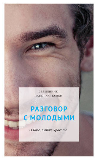 протоиерей Павел Карташев. Разговор с молодыми. О Боге, любви, красоте