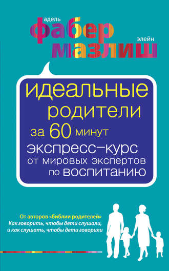 Элейн Мазлиш. Идеальные родители за 60 минут. Экспресс-курс от мировых экспертов по воспитанию