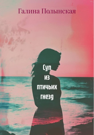 Галина Полынская. Суп из птичьих гнезд