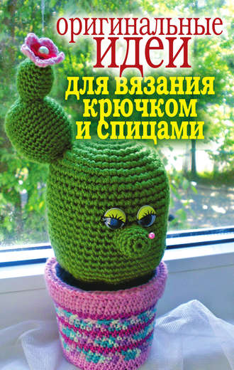 . Оригинальные идеи для вязания крючком и спицами