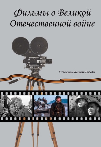 . Фильмы о Великой Отечественной вой-не. Художественные (игровые) кинофильмы СССР и России 1941–2019 гг. Хроникально-документальные кинофильмы СССР 1941–1945 гг.