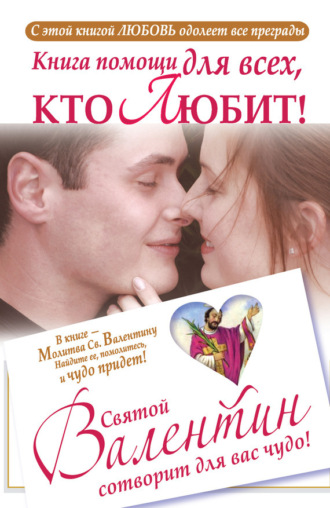 . Книга помощи для всех, кто любит. Святой Валентин сотворит для вас чудо
