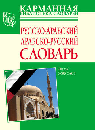 . Русско-арабский, арабско-русский словарь. Около 6000 слов