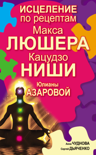 . Исцеление по рецептам Макса Люшера, Кацудзо Ниши, Юлианы Азаровой