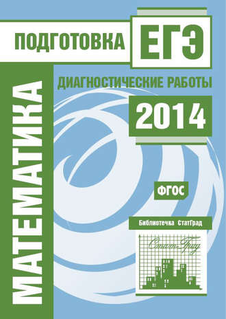 . Математика. Подготовка к ЕГЭ в 2014 году. Диагностические работы