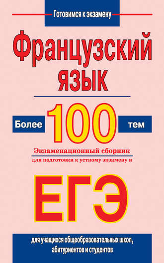 . Французский язык. Более 100 тем. Экзаменационный сборник для подготовки к устному экзамену и ЕГЭ