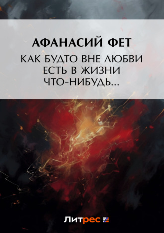 . Как будто вне любви есть в жизни что-нибудь…