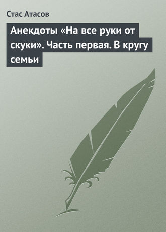 . Анекдоты «На все руки от скуки». Часть первая. В кругу семьи