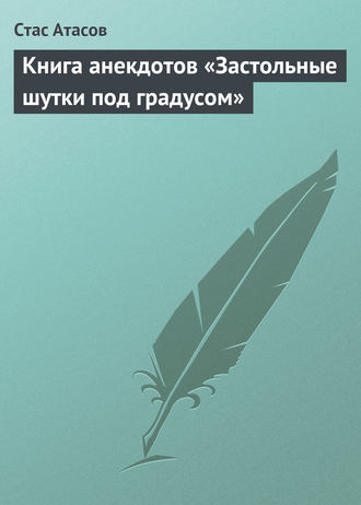 Стас Атасов. Застольные шутки под градусом
