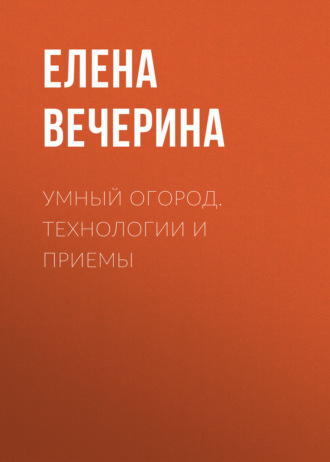 . Умный огород. Технологии и приемы