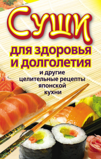 Катерина Сычева. Суши для здоровья и долголетия и другие целительные рецепты японской кухни