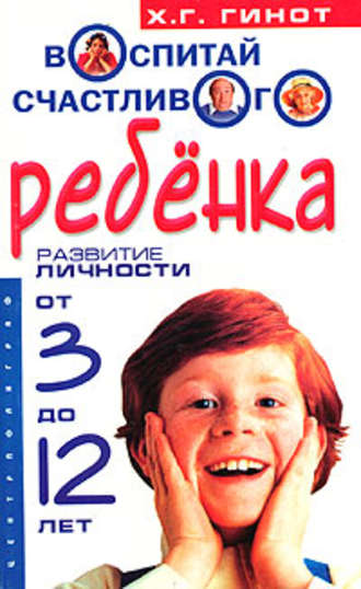 . Воспитай счастливого ребенка. Развитие личности от 3 до 12 лет