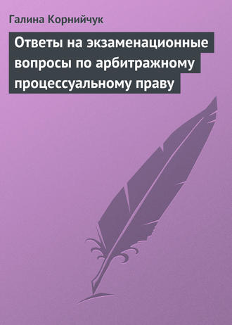 Галина Корнийчук. Ответы на экзаменационные вопросы по арбитражному процессуальному праву