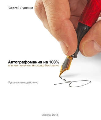 Сергей Луненко. Автографомания на 100%, или Как получить автограф бесплатно. Руководство к действию