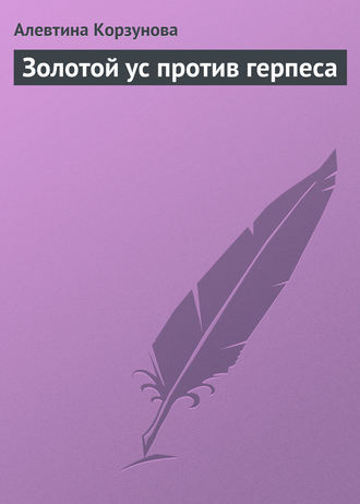 Алевтина Корзунова. Золотой ус против герпеса