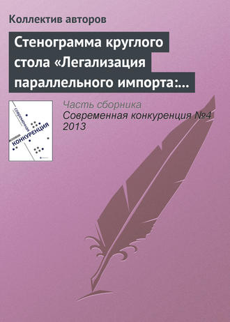 Коллектив авторов. Стенограмма круглого стола «Легализация параллельного импорта: риски для инвесторов»