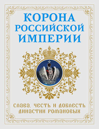 . Корона Российской империи. Слава, честь и доблесть династии Романовых