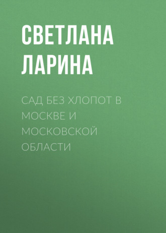 Светлана Ларина. Сад без хлопот в Москве и Московской области