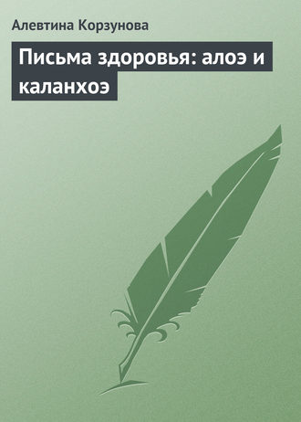 Алевтина Корзунова. Письма здоровья: алоэ и каланхоэ