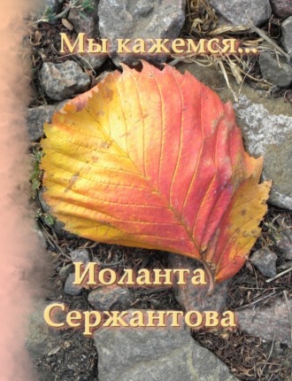 Иоланта Сержантова. Мы кажемся…