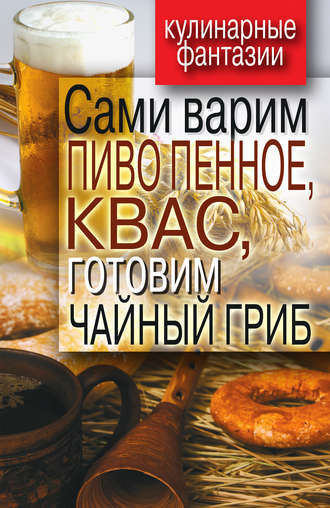 . Сами варим пиво пенное, квас, готовим чайный гриб