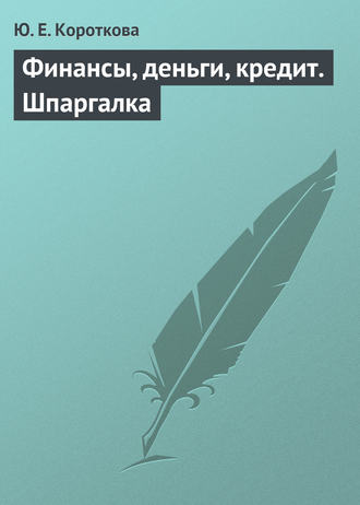 Ю. Е. Короткова. Финансы, деньги, кредит. Шпаргалка