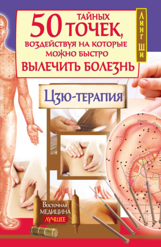 . 50 тайных точек, воздействуя на которые можно быстро вылечить болезнь. Цзю-терапия
