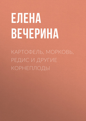 . Картофель, морковь, редис и другие корнеплоды