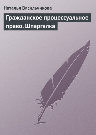 Наталья Васильчикова. Гражданское процессуальное право. Шпаргалка