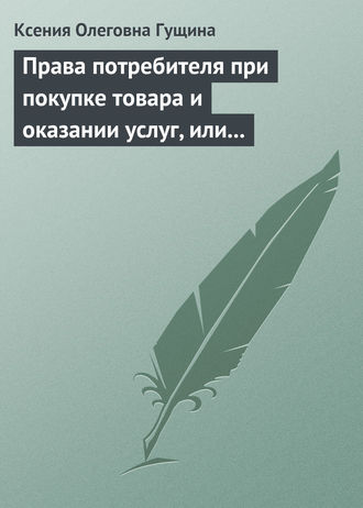 . Права потребителя при покупке товара и оказании услуг, или Потребитель всегда прав