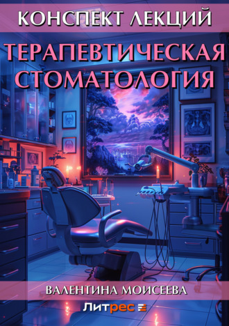 Валентина Моисеева. Терапевтическая стоматология. Конспект лекций